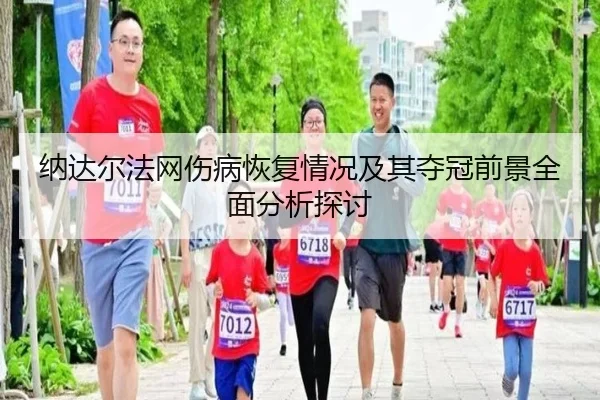 纳达尔法网伤病恢复情况及其夺冠前景全面分析探讨
